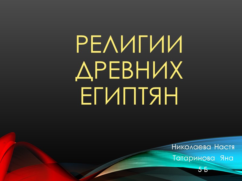 РЕЛИГИИ ДРЕВНИХ ЕГИПТЯН Николаева Настя Татаринова  Яна 5 Б